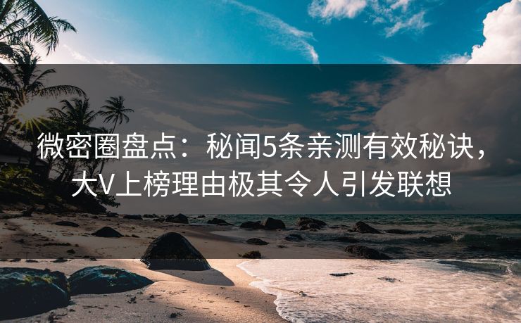 微密圈盘点:秘闻5条亲测有效秘诀,大V上榜理由极其令人引发联想 微密圈盘点:秘闻5条亲测有效秘诀,大V上榜理由极其令人引发联想