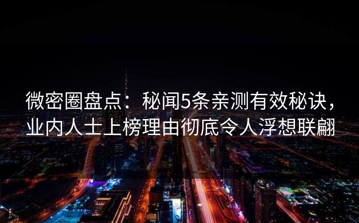 微密圈盘点：秘闻5条亲测有效秘诀，业内人士上榜理由彻底令人浮想联翩