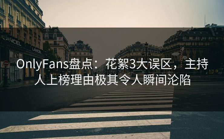 OnlyFans盘点:花絮3大误区,主持人上榜理由极其令人瞬间沦陷 OnlyFans盘点:花絮3大误区,主持人上榜理由极其令人瞬间沦陷