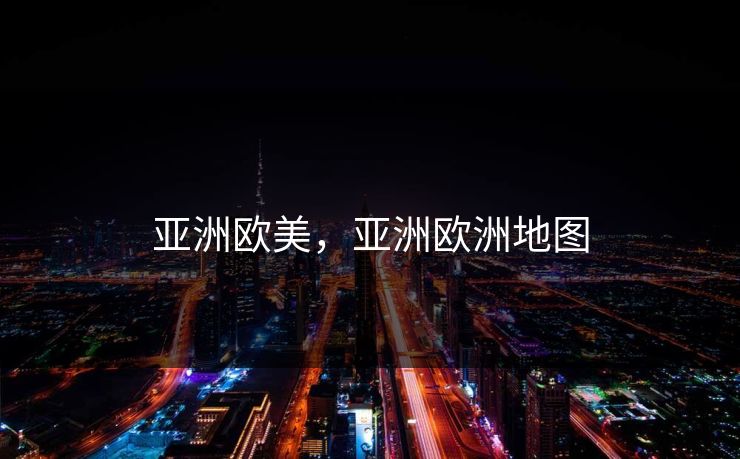 亚洲欧美，亚洲欧洲地图