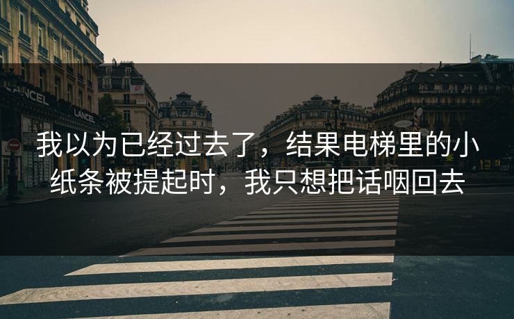 我以为已经过去了，结果电梯里的小纸条被提起时，我只想把话咽回去